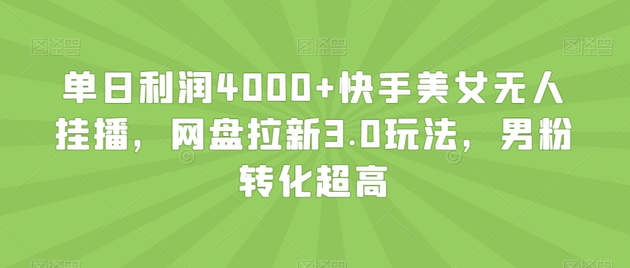 单日利润4000+快手美女无人挂播，网盘拉新3.0玩法，男粉转化超高【揭秘】-天天项目库