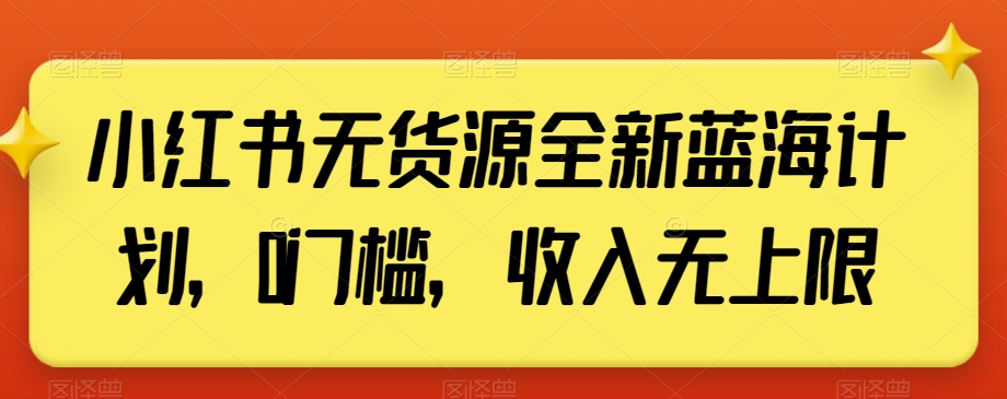 小红书无货源全新蓝海计划，0门槛，收入无上限【揭秘】-天天项目库