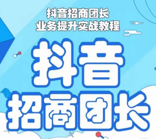 抖音招商团长业务提升实战教程，抖音招商团长如何实现躺赚-天天项目库