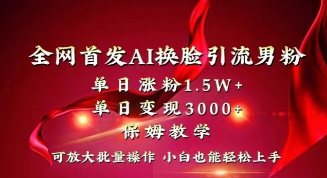 全网首发Ai换脸引流男粉，单日涨粉1.5w+，单日变现3000+，小白也能轻松上手拿结果【揭秘】-天天项目库