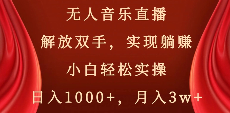 无人音乐直播，解放双手，实现躺赚，小白轻松实操，日入1000+，月入3w+【揭秘】-天天项目库