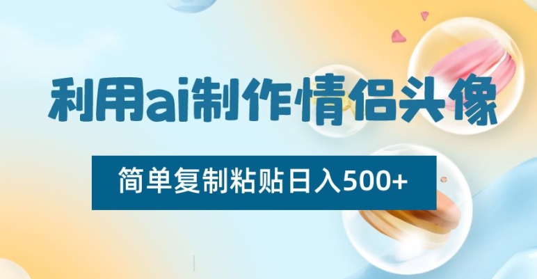 利用ai制作情侣头像，简单复制粘贴日入500+【揭秘】-天天项目库