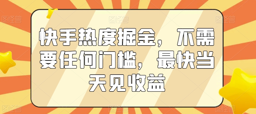 快手热度掘金，不需要任何门槛，最快当天见收益【揭秘】-天天项目库