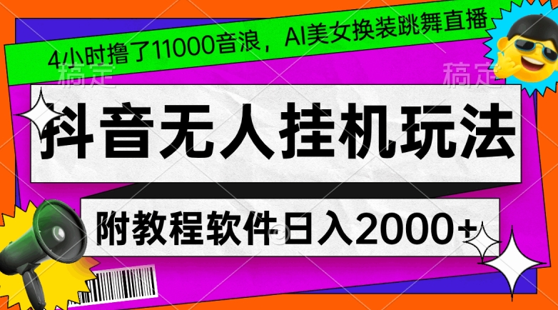 4小时撸了1.1万音浪，AI美女换装跳舞直播，抖音无人挂机玩法，对新手小白友好，附教程和软件【揭秘】-天天项目库