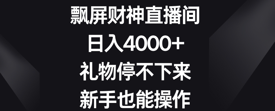 飘屏财神直播间，日入4000+，礼物停不下来，新手也能操作【揭秘】-天天项目库