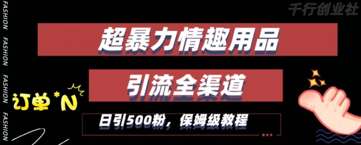 最新情趣项目引流全渠道，自带高流量，保姆级教程，轻松破百单，日引500+粉【揭秘】-天天项目库