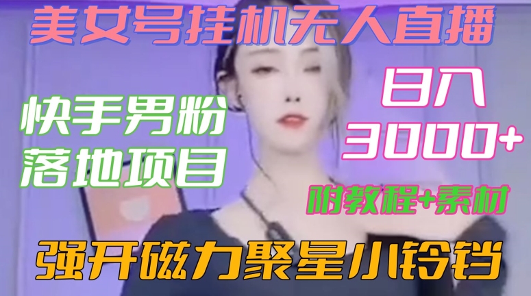 快手男粉落地项目，美女号挂机无人直播，强开磁力聚星小铃铛，日入3000+【附教程和美女素材】【揭秘】-天天项目库