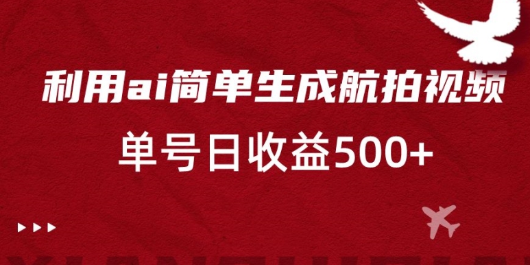 利用ai简单复制粘贴，生成航拍视频，单号日收益500+【揭秘】-天天项目库