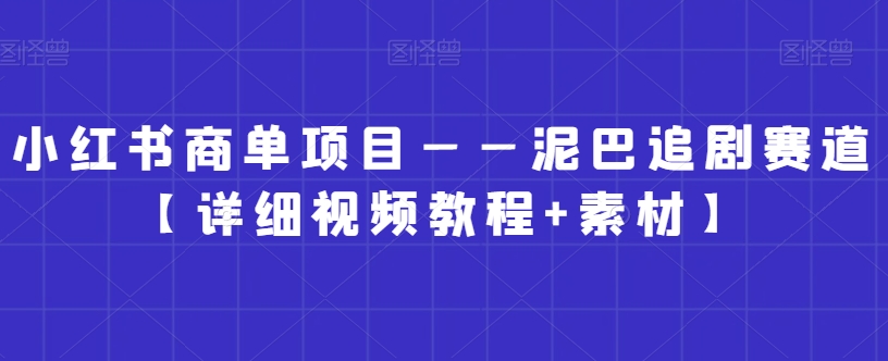 小红书商单项目——泥巴追剧赛道【详细视频教程+素材】【揭秘】-天天项目库