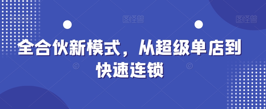 全合伙新模式，从超级单店到快速连锁-天天项目库