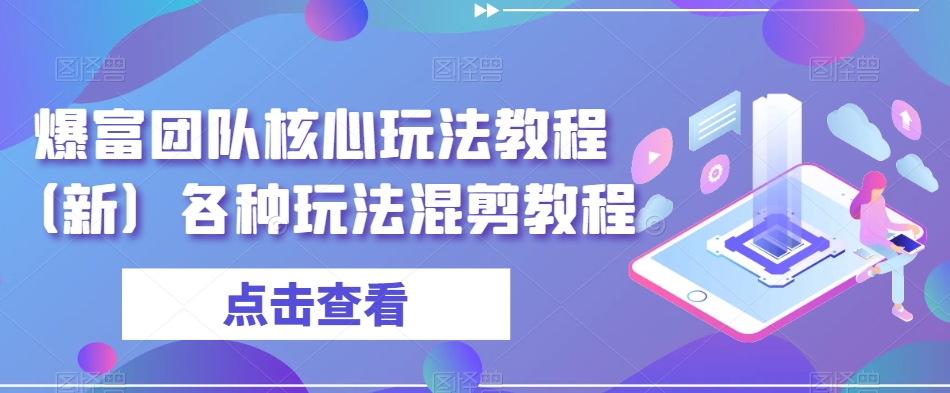 爆富团队核心玩法教程（新）各种玩法混剪教程-天天项目库