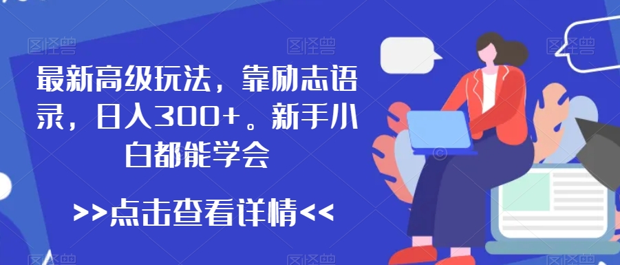 最新高级玩法，靠励志语录，日入300+，新手小白都能学会【揭秘】-天天项目库