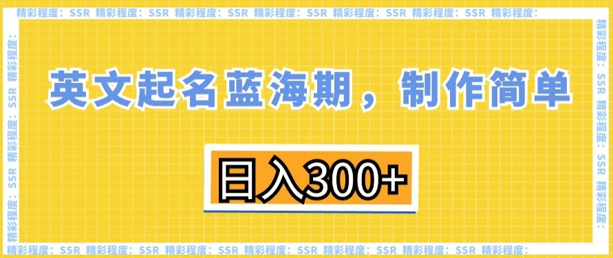 英文起名蓝海期，制作简单，日入300+【揭秘】-天天项目库