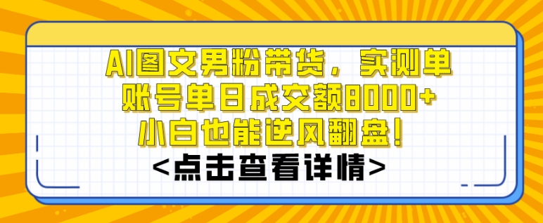 AI图文男粉带货，实测单账号单天成交额8000+，最关键是操作简单，小白看了也能上手【揭秘】-天天项目库