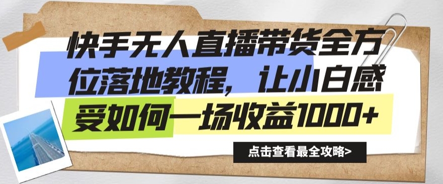 快手无人直播带货全方位落地教程，让小白感受如何一场收益1000+【揭秘】-天天项目库