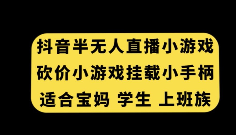 抖音半无人直播砍价小游戏，挂载游戏小手柄，适合宝妈学生上班族【揭秘】-天天项目库