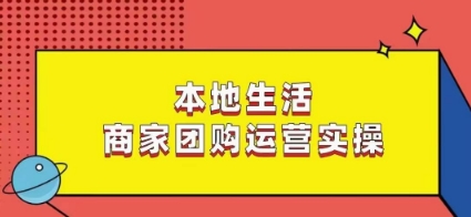 本地生活商家团购运营实操，看完课程即可实操团购运营-天天项目库