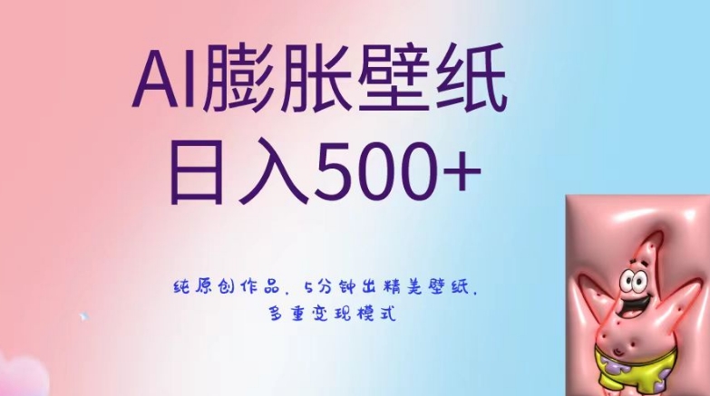 AI膨胀壁纸日入500+，纯原创作品，5分钟出精美壁纸，多重变现模式【揭秘】-天天项目库