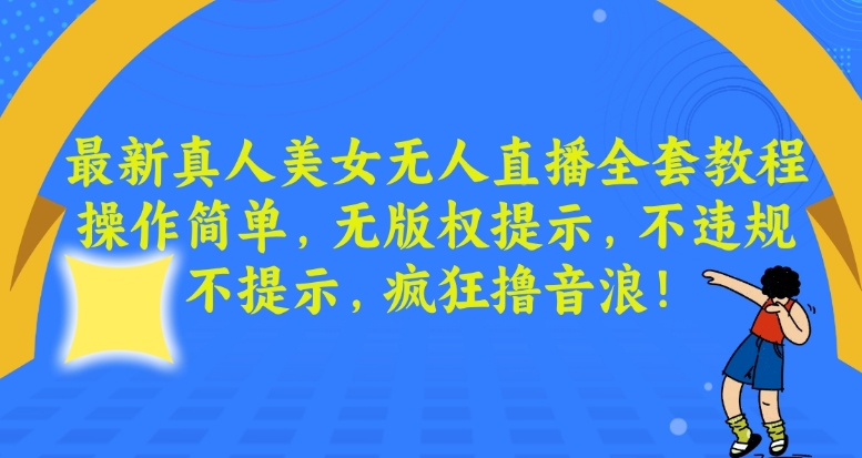 最新真人美女无人直播全套教程，操作简单，无版权提示，不违规，不提示，疯狂撸音浪【揭秘】-天天项目库