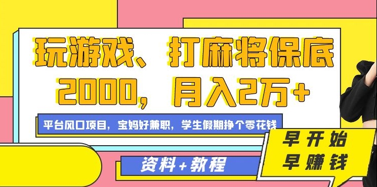 玩游戏、打麻将保底2000，月入2万+，平台风口项目【揭秘】-天天项目库