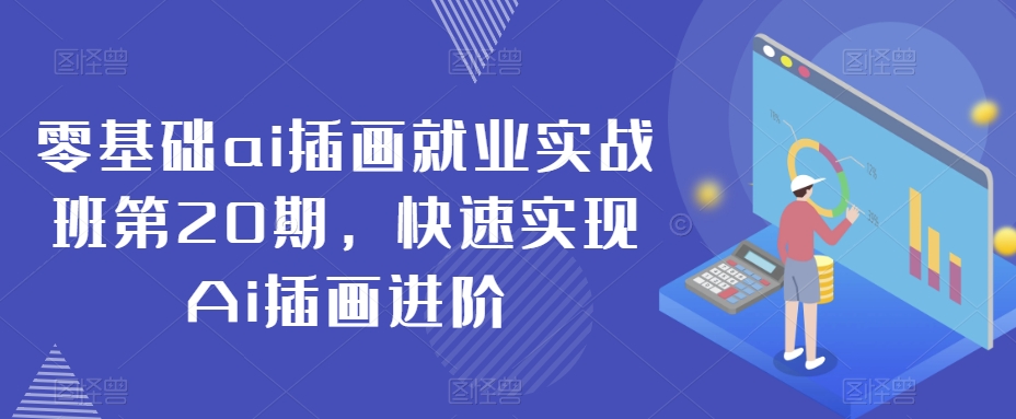 零基础ai插画就业实战班第20期，快速实现Ai插画进阶-天天项目库