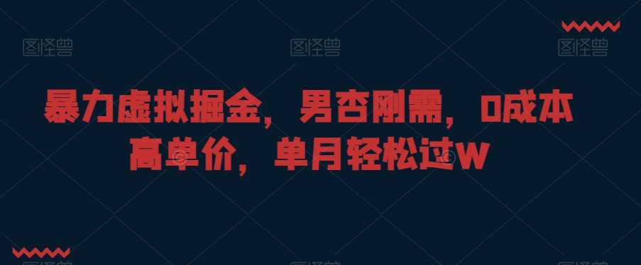 暴力虚拟掘金，男杏刚需，0成本高单价，单月轻松过W【揭秘】-天天项目库