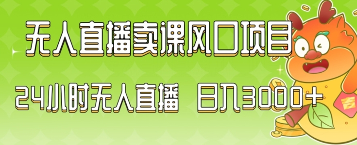 2024最新玩法无人直播卖课风口项目，全天无人直播，小白轻松上手【揭秘】-天天项目库