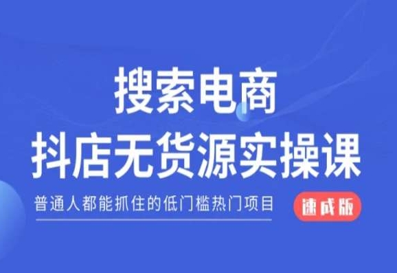 搜索电商抖店无货源必修课，普通人都能抓住的低门槛热门项目【速成版】-天天项目库