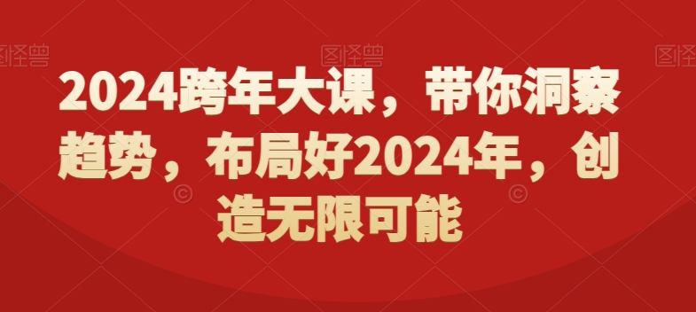 2024跨年大课，​带你洞察趋势，布局好2024年，创造无限可能-天天项目库