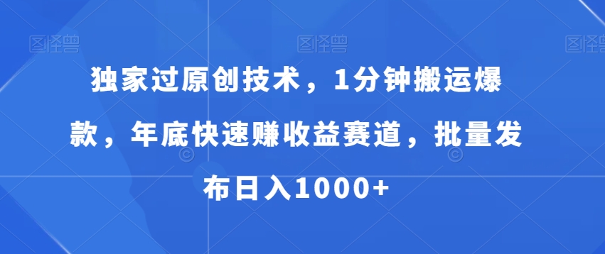 独家过原创技术，1分钟搬运爆款，年底快速赚收益赛道，批量发布日入1000+【揭秘】-天天项目库