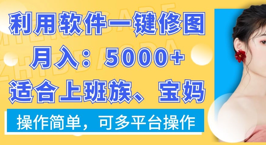 利用软件一键修图月入5000+，适合上班族、宝妈，操作简单，可多平台操作【揭秘】-天天项目库