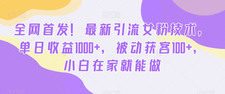 全网首发！最新引流女粉技术，单日收益1000+，被动获客100+，小白在家就能做【揭秘】-天天项目库