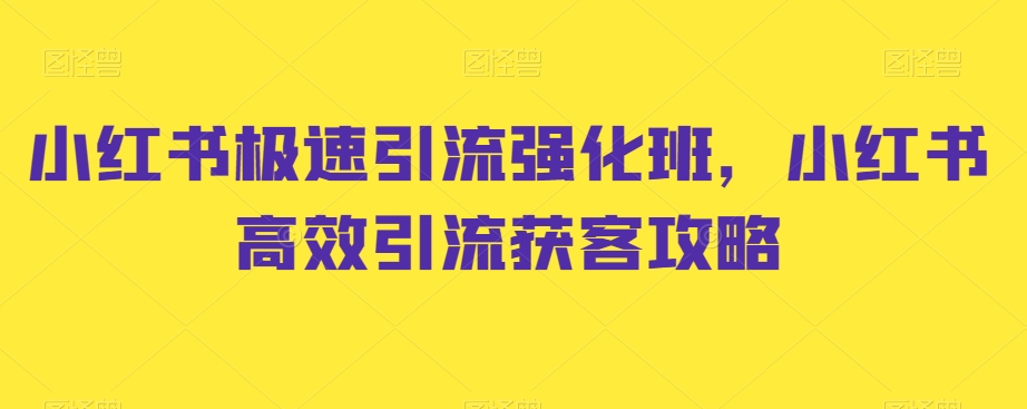 小红书极速引流强化班，小红书高效引流获客攻略-天天项目库