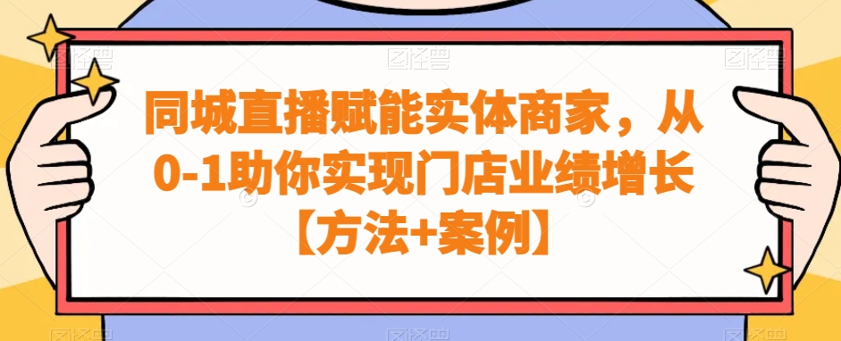 同城直播赋能实体商家，从0-1助你实现门店业绩增长【方法+案例】-天天项目库