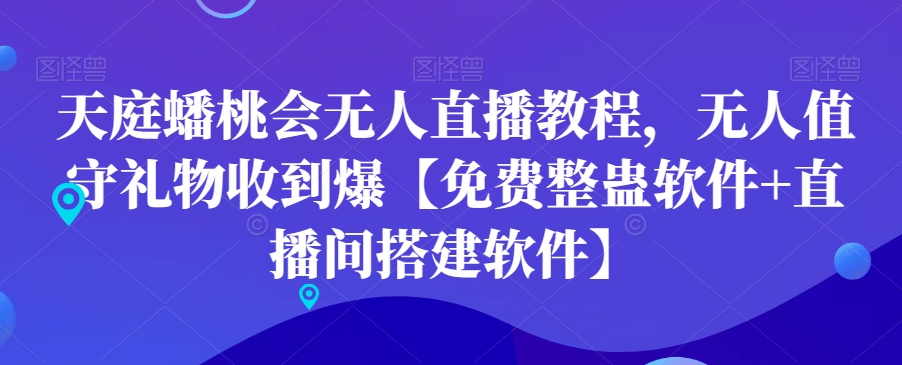 天庭蟠桃会无人直播教程，无人值守礼物收到爆【免费整蛊软件+直播间搭建软件】-天天项目库