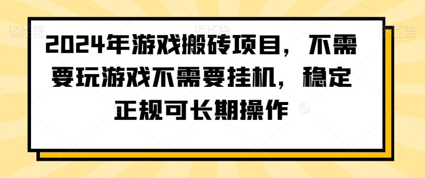 2024年游戏搬砖项目，不需要玩游戏不需要挂机，稳定正规可长期操作【揭秘】-天天项目库