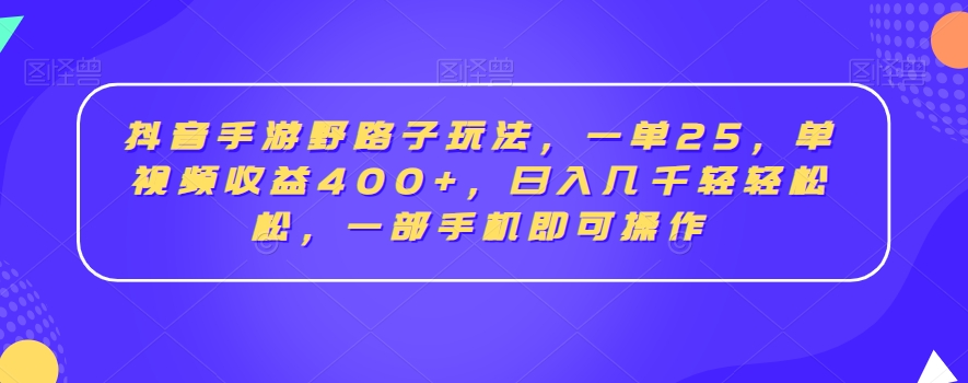 抖音手游野路子玩法，一单25，单视频收益400+，日入几千轻轻松松，一部手机即可操作【揭秘】-天天项目库