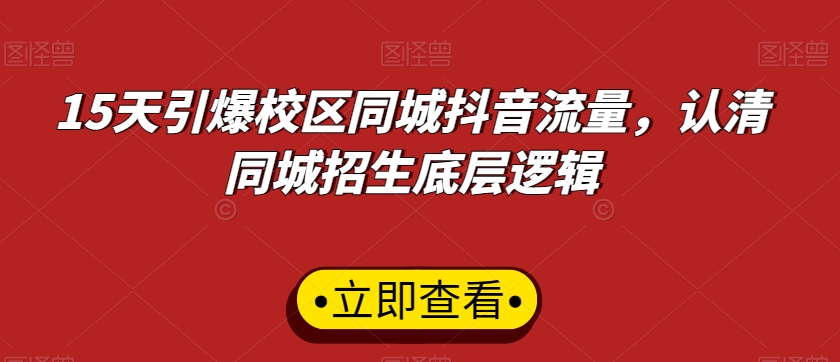 15天引爆校区同城抖音流量，认清同城招生底层逻辑-天天项目库