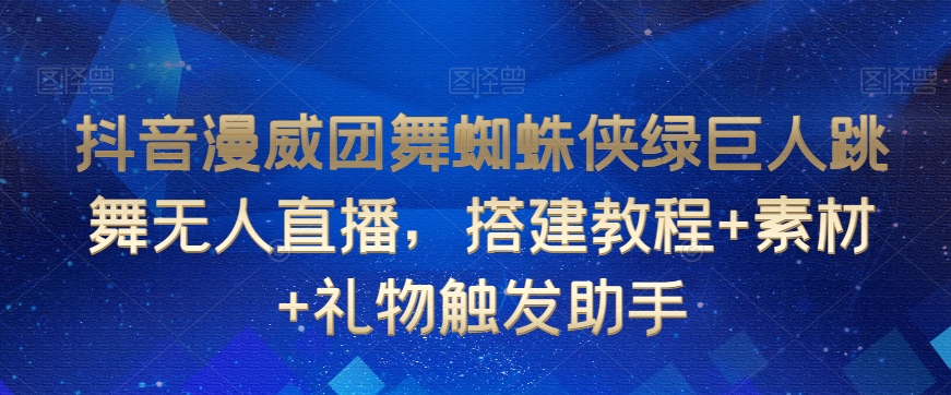 抖音漫威团舞蜘蛛侠绿巨人跳舞无人直播，搭建教程+素材+礼物触发助手-天天项目库