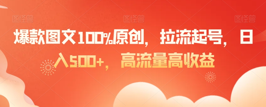 爆款图文100%原创，拉流起号，日入500+，高流量高收益【揭秘】-天天项目库