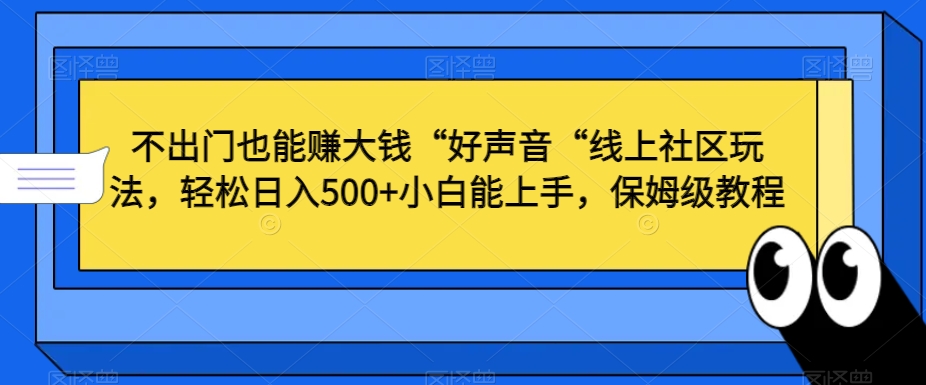 不出门也能赚大钱“好声音“线上社区玩法，轻松日入500+小白能上手，保姆级教程【揭秘】-天天项目库