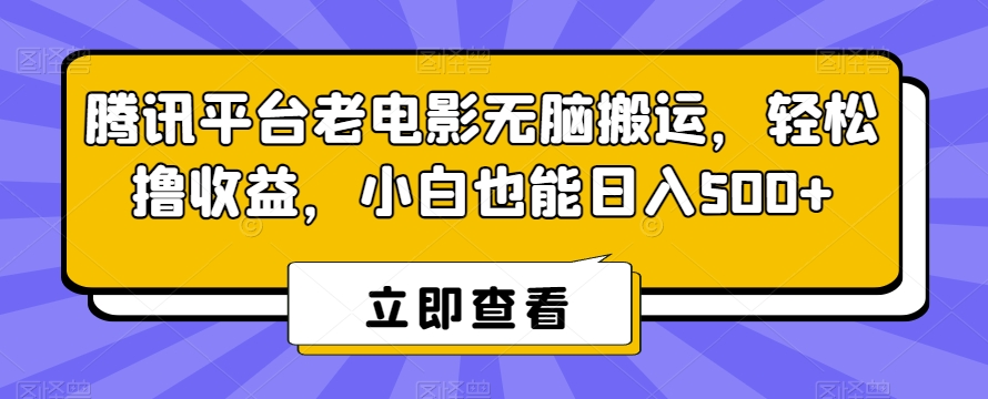 腾讯平台老电影无脑搬运，轻松撸收益，小白也能日入500+【揭秘】-天天项目库