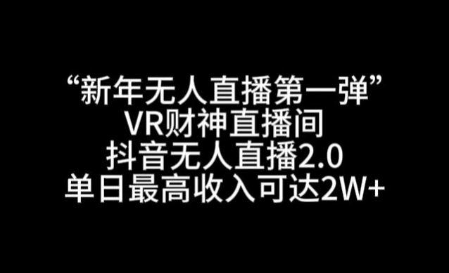 “新年无人直播第一弹“VR财神直播间，抖音无人直播2.0，单日最高收入可达2W+【揭秘】-天天项目库