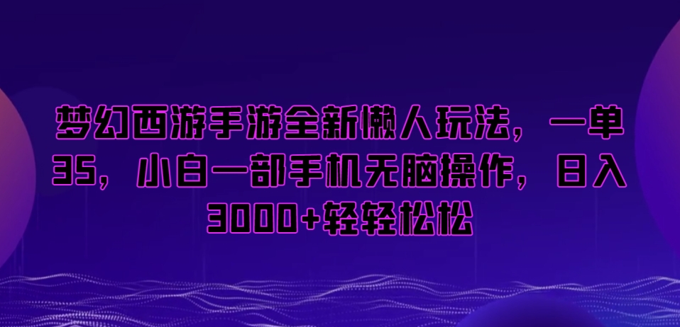 梦幻西游手游全新懒人玩法，一单35，小白一部手机无脑操作，日入3000+轻轻松松【揭秘】-天天项目库