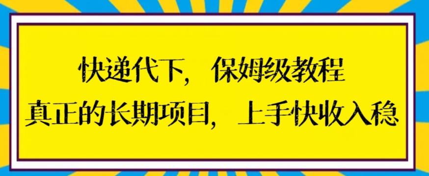 快递代下保姆级教程，真正的长期项目，上手快收入稳【揭秘】-天天项目库