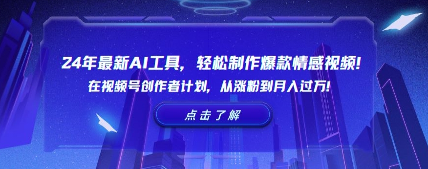 24年最新AI工具，轻松制作爆款情感视频！在视频号创作者计划，从涨粉到月入过万【揭秘】-天天项目库