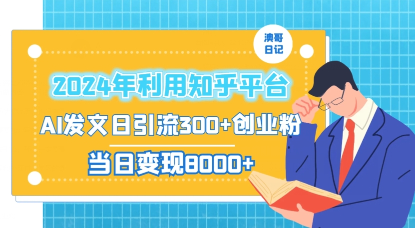 2024年利用知乎平台，AI发文日引流300+创业粉，当日变现1000+【揭秘】-天天项目库