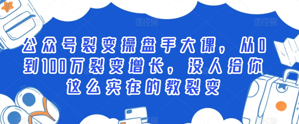 公众号裂变操盘手大课，从0到100万裂变增长，没人给你这么实在的教裂变-天天项目库