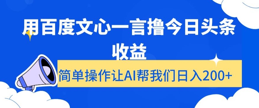 用百度文心一言撸今日头条收益，简单操作让AI帮我们日入200+【揭秘】-天天项目库