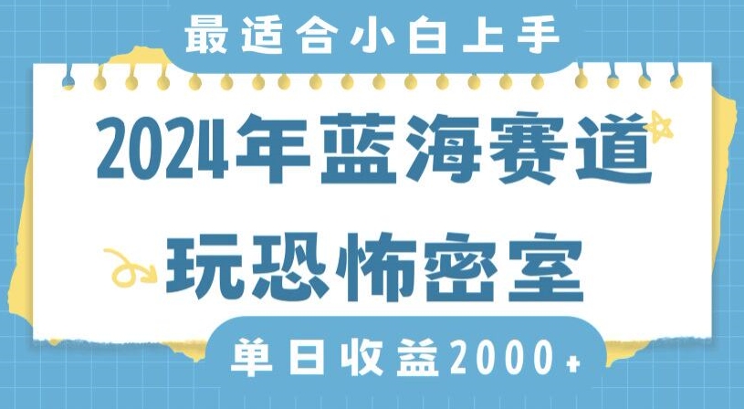 2024年蓝海赛道玩恐怖密室日入2000+，无需露脸，不要担心不会玩游戏，小白直接上手，保姆式教学【揭秘】-天天项目库